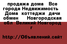 продажа дома - Все города Недвижимость » Дома, коттеджи, дачи обмен   . Новгородская обл.,Великий Новгород г.